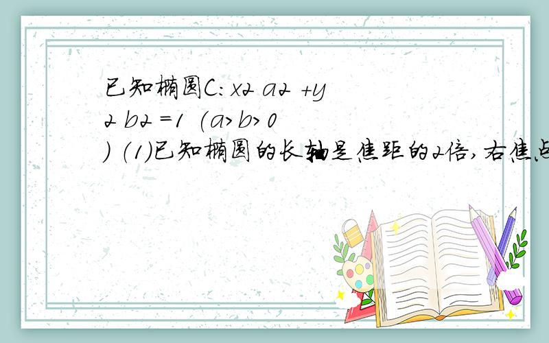 已知椭圆C：x2 a2 +y2 b2 =1 (a＞b＞0) （1）已知椭圆的长轴是焦距的2倍,右焦点坐标为F（1,0）,写出已知椭圆C：x2/ a2+y2/b2 =1(a＞b＞0）（3）设点P是椭圆C 上的任意一点,过原点的直线L与椭圆相交于M