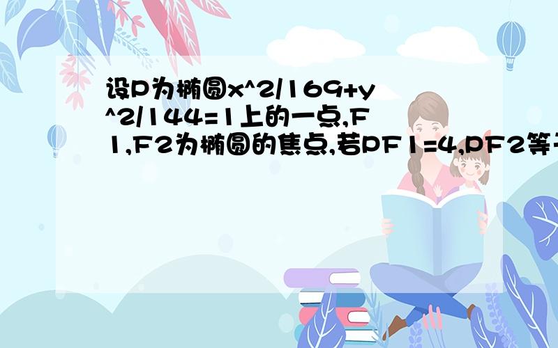 设P为椭圆x^2/169+y^2/144=1上的一点,F1,F2为椭圆的焦点,若PF1=4,PF2等于