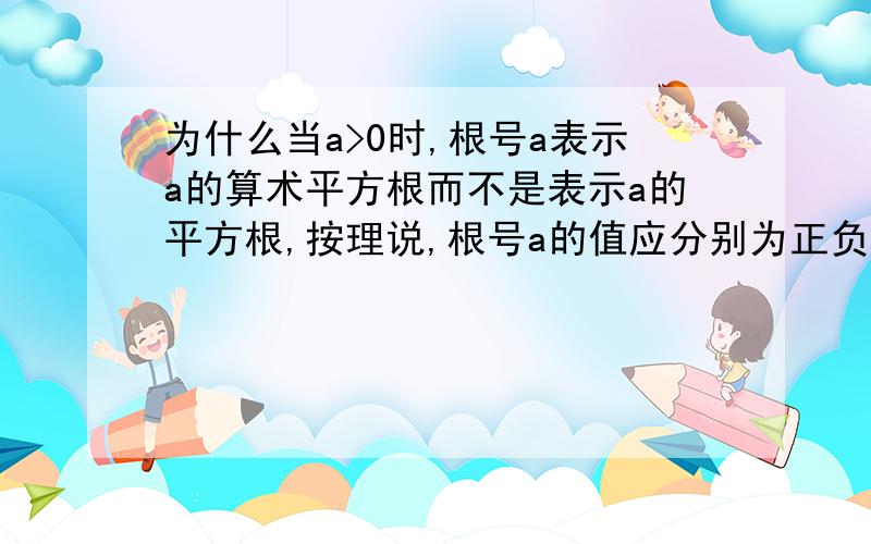 为什么当a>0时,根号a表示a的算术平方根而不是表示a的平方根,按理说,根号a的值应分别为正负两个