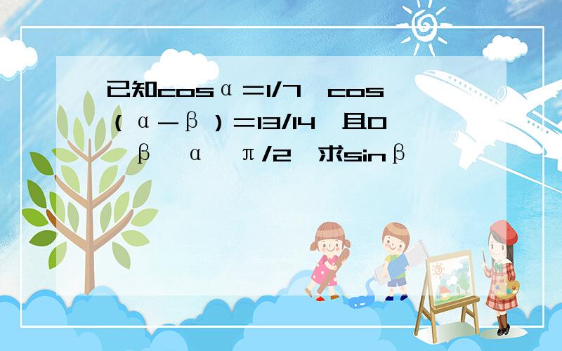 已知cosα＝1/7,cos（α-β）＝13/14,且0＜β＜α＜π/2,求sinβ