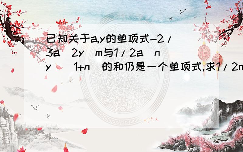 已知关于a,y的单项式-2/3a^2y^m与1/2a^ny^(1+n)的和仍是一个单项式,求1/2m^3-1/6mn+1/2n^3的值