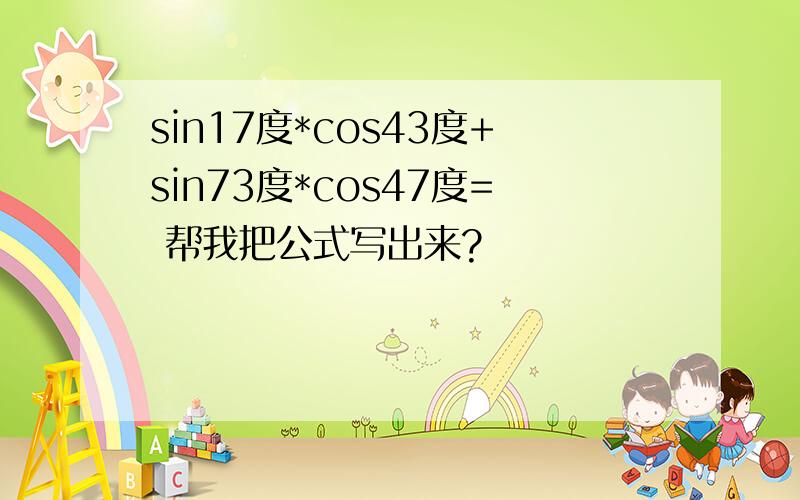 sin17度*cos43度+sin73度*cos47度= 帮我把公式写出来?