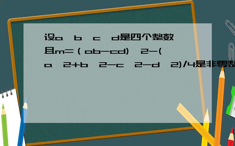 设a、b、c、d是四个整数,且m=（ab-cd)^2-(a^2+b^2-c^2-d^2)/4是非零整数,求证：m的绝对值是合数.是1/4(a^2+b^2-c^2-d^2）不是1/4(a^2+b^2-c^2-d^2)^2