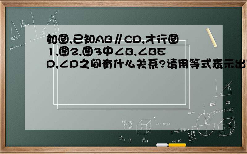 如图,已知AB∥CD,才行图1,图2,图3中∠B,∠BED,∠D之间有什么关系?请用等式表示出它们的关系,并证明