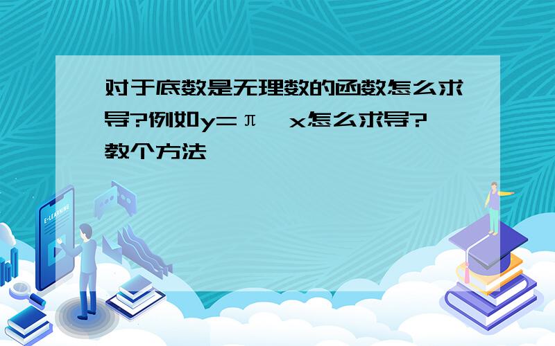 对于底数是无理数的函数怎么求导?例如y=π^x怎么求导?教个方法,