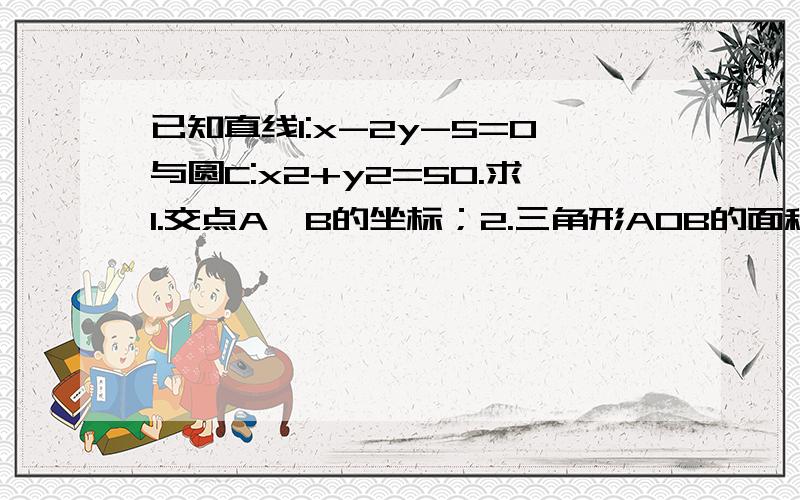 已知直线l:x-2y-5=0与圆C:x2+y2=50.求1.交点A,B的坐标；2.三角形AOB的面积