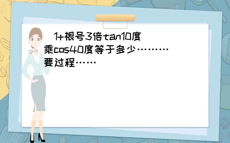 （1+根号3倍tan10度）乘cos40度等于多少………要过程……