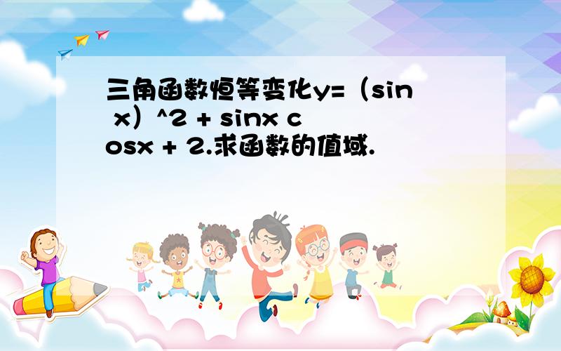 三角函数恒等变化y=（sin x）^2 + sinx cosx + 2.求函数的值域.