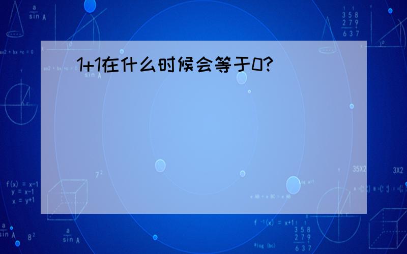 1+1在什么时候会等于0?