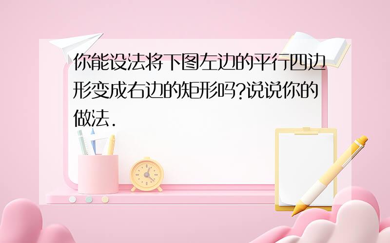 你能设法将下图左边的平行四边形变成右边的矩形吗?说说你的做法.