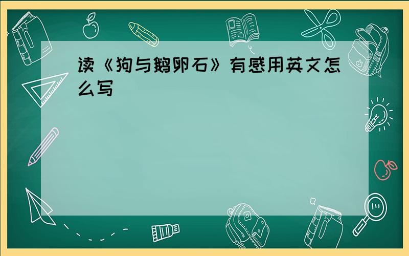 读《狗与鹅卵石》有感用英文怎么写