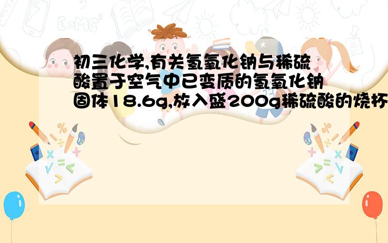 初三化学,有关氢氧化钠与稀硫酸置于空气中已变质的氢氧化钠固体18.6g,放入盛200g稀硫酸的烧杯中,恰好完全反应.此时烧杯内物质总质量为214.2g.求所用稀硫酸的质量分数. （最好有详细点的过