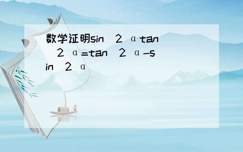 数学证明sin^2 αtan^2 α=tan^2 α-sin^2 α