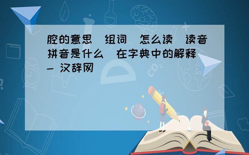 腔的意思_组词_怎么读_读音拼音是什么_在字典中的解释 - 汉辞网