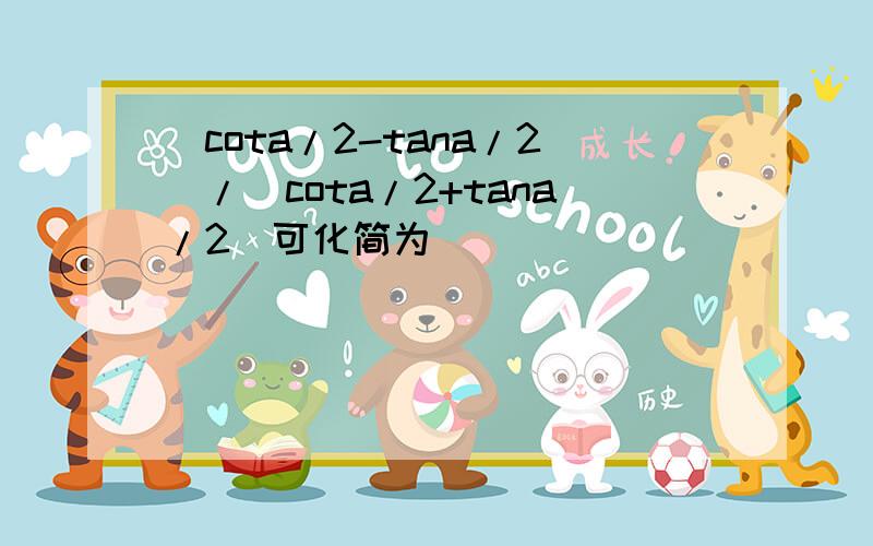 (cota/2-tana/2)/(cota/2+tana/2)可化简为