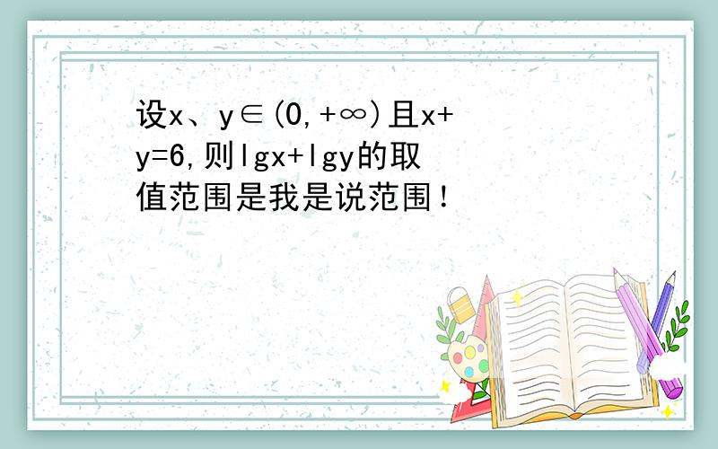 设x、y∈(0,+∞)且x+y=6,则lgx+lgy的取值范围是我是说范围！