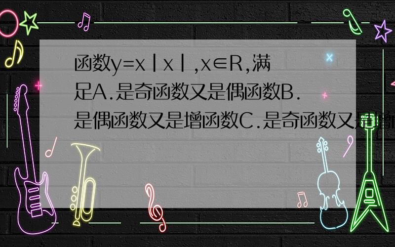 函数y=x|x|,x∈R,满足A.是奇函数又是偶函数B.是偶函数又是增函数C.是奇函数又是增函数D.是偶函数又是减函数