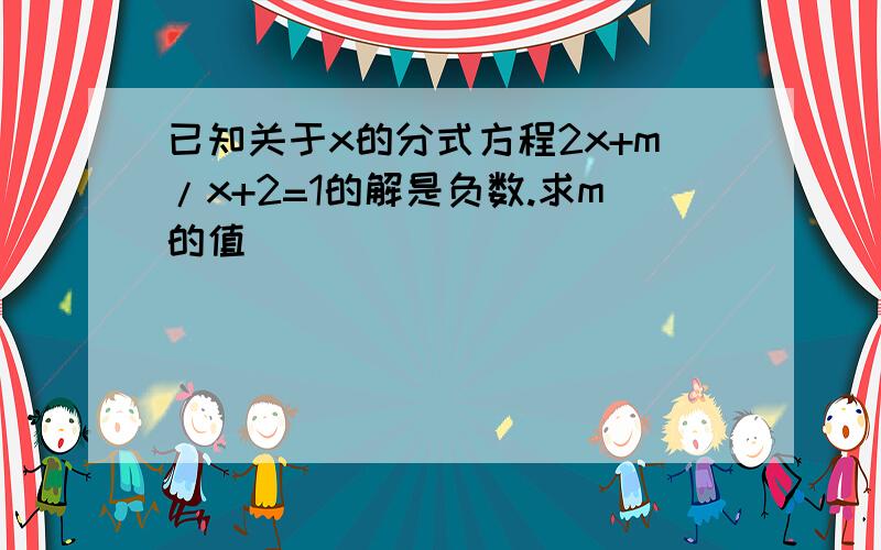 已知关于x的分式方程2x+m/x+2=1的解是负数.求m的值