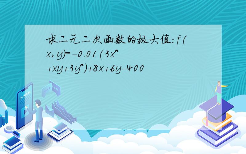 求二元二次函数的极大值：f(x,y)=-0.01(3x^+xy+3y^)+8x+6y-400