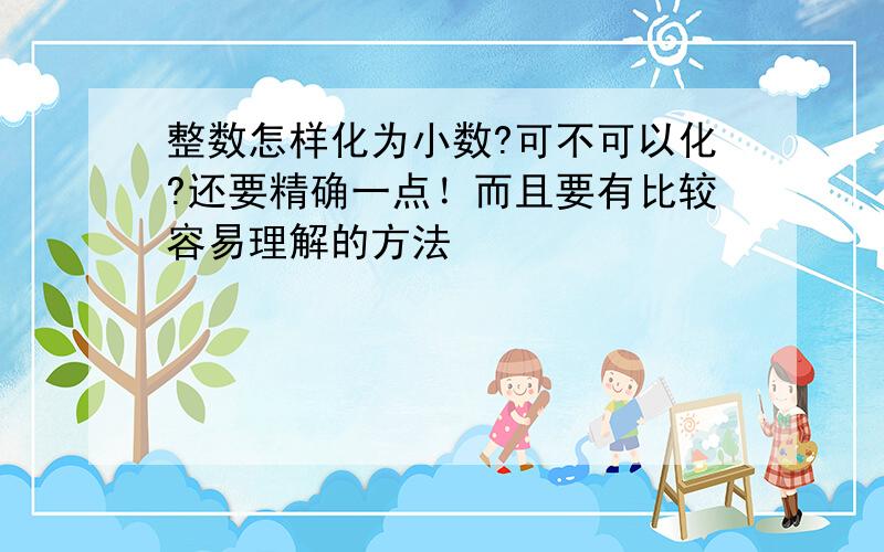 整数怎样化为小数?可不可以化?还要精确一点！而且要有比较容易理解的方法