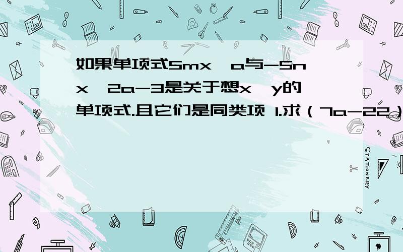 如果单项式5mx^a与-5nx^2a-3是关于想x,y的单项式.且它们是同类项 1.求（7a-22）^2009的值.下面还有一体2.若5mx^a*y-5nx^2a-3*y=0,且xy不等于0,求（5m-5n）^2010的值