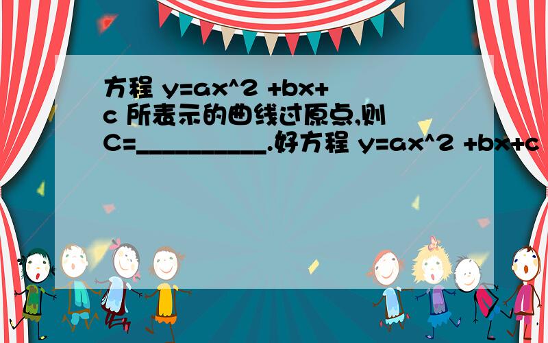 方程 y=ax^2 +bx+c 所表示的曲线过原点,则 C=__________.好方程 y=ax^2 +bx+c 所表示的曲线过原点,则 C=__________.