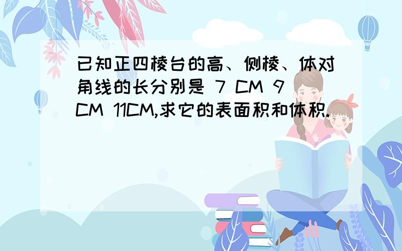 已知正四棱台的高、侧棱、体对角线的长分别是 7 CM 9CM 11CM,求它的表面积和体积.