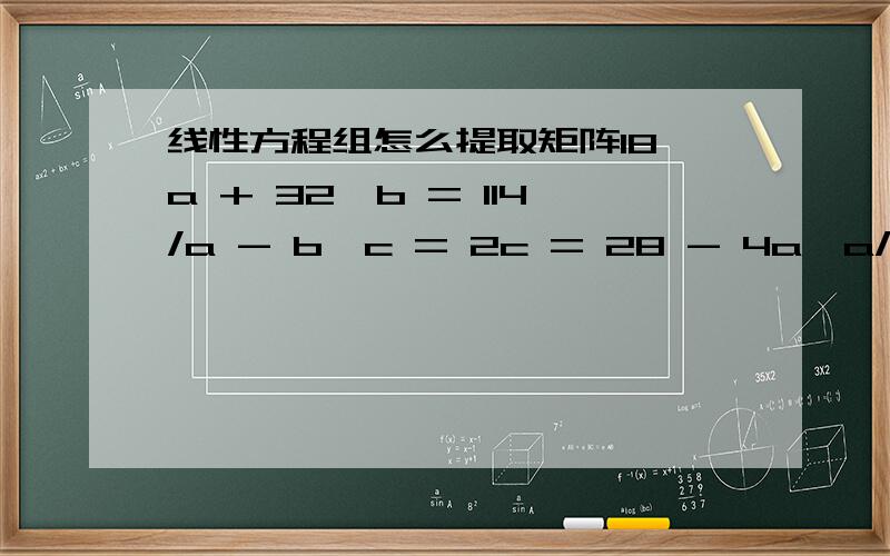 线性方程组怎么提取矩阵18*a + 32*b = 114/a - b*c = 2c = 28 - 4a*a/b提取的矩阵式18 a 32 b 0 c = 1) a ) b ) c = 2) a ) b 1 c = 28问号处的参数应该填什么.