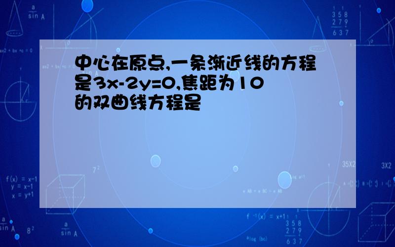 中心在原点,一条渐近线的方程是3x-2y=0,焦距为10的双曲线方程是