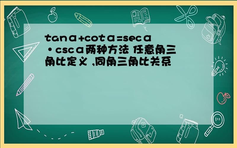 tanα+cotα=secα·cscα两种方法 任意角三角比定义 ,同角三角比关系