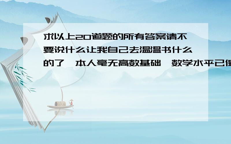 求以上20道题的所有答案请不要说什么让我自己去温温书什么的了,本人毫无高数基础,数学水平已倒退到初中水平.