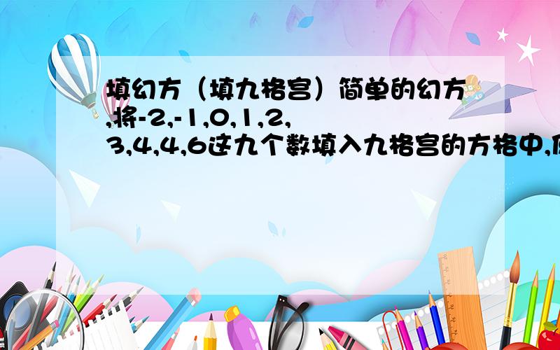 填幻方（填九格宫）简单的幻方,将-2,-1,0,1,2,3,4,4,6这九个数填入九格宫的方格中,使得横、竖、斜对角的3个数相加的和为6.