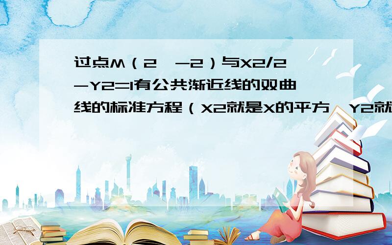 过点M（2,-2）与X2/2-Y2=1有公共渐近线的双曲线的标准方程（X2就是X的平方,Y2就是Y的平方,）