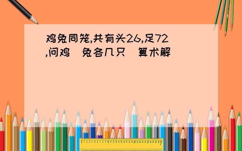 鸡兔同笼,共有头26,足72,问鸡\兔各几只（算术解）