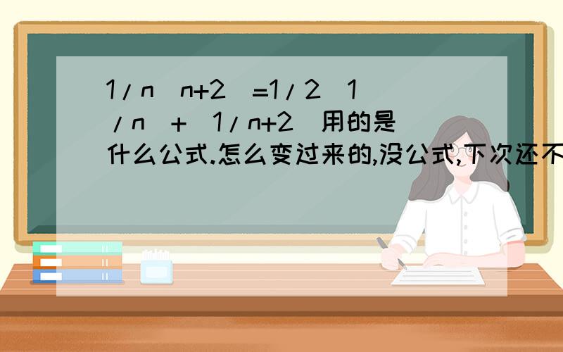 1/n(n+2)=1/2(1/n）+（1/n+2)用的是什么公式.怎么变过来的,没公式,下次还不会做.谢谢知道的,告诉