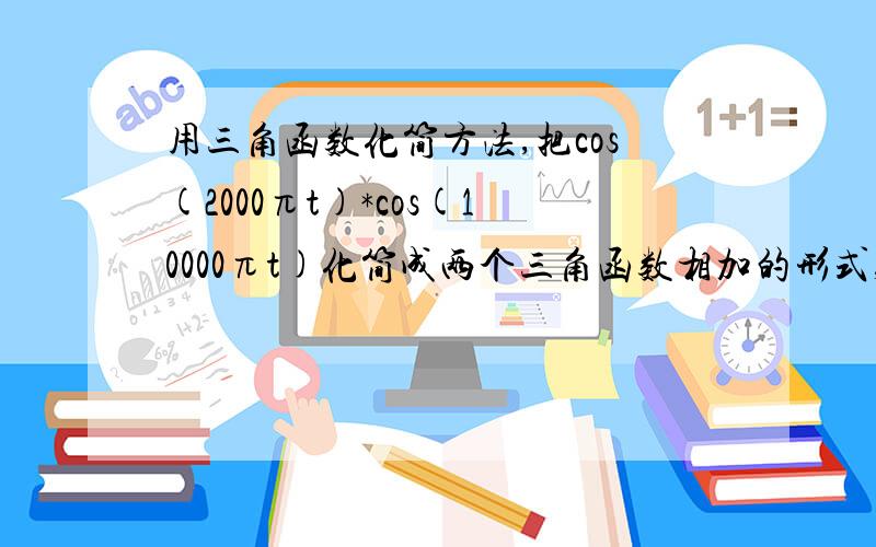 用三角函数化简方法,把cos(2000πt)*cos(10000πt)化简成两个三角函数相加的形式,