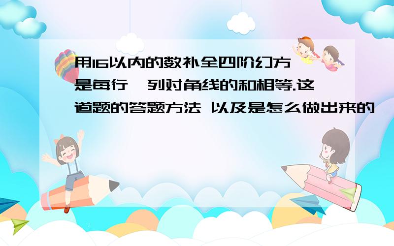 用16以内的数补全四阶幻方,是每行,列对角线的和相等.这道题的答题方法 以及是怎么做出来的