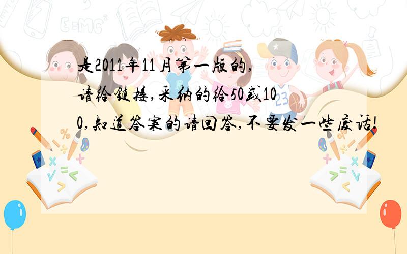 是2011年11月第一版的,请给链接,采纳的给50或100,知道答案的请回答,不要发一些废话!