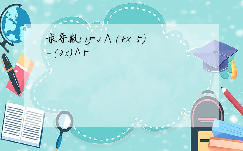 求导数!y=2∧(4x-5)-(2x)∧5