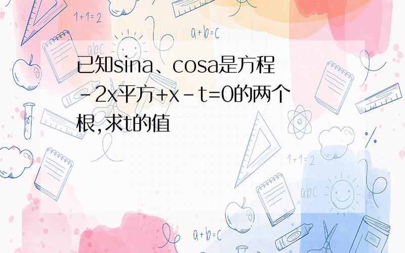 已知sina、cosa是方程-2x平方+x-t=0的两个根,求t的值