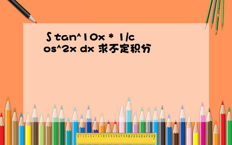 ∫tan^10x * 1/cos^2x dx 求不定积分