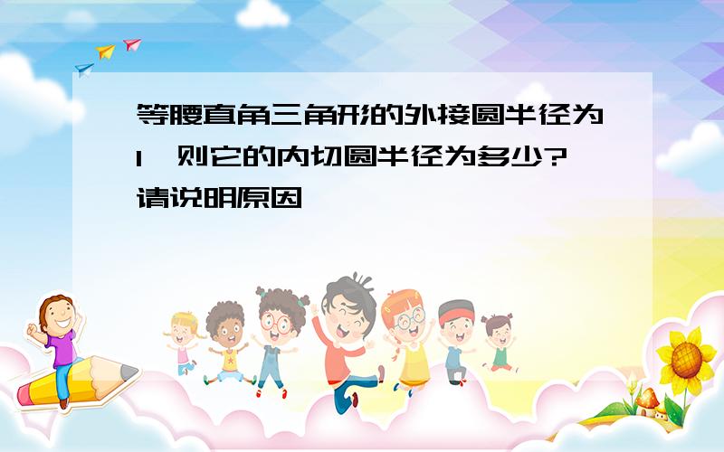 等腰直角三角形的外接圆半径为1,则它的内切圆半径为多少?请说明原因