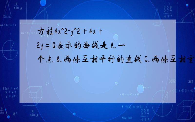 方程4x^2-y^2+4x+2y=0表示的曲线是 A.一个点 B.两条互相平行的直线 C.两条互相垂直的直线D.两条相交但不垂直的直线