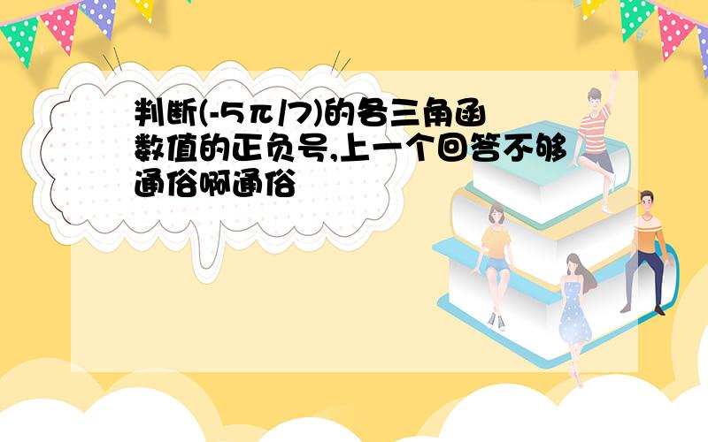 判断(-5π/7)的各三角函数值的正负号,上一个回答不够通俗啊通俗