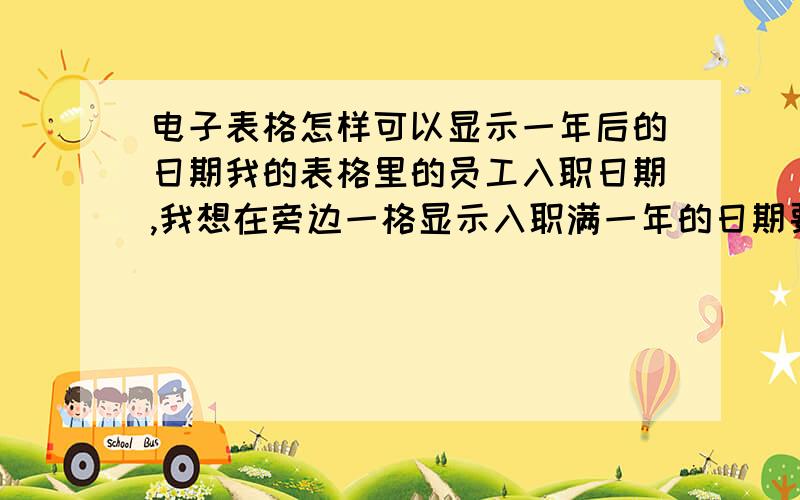 电子表格怎样可以显示一年后的日期我的表格里的员工入职日期,我想在旁边一格显示入职满一年的日期要怎么运用公式（函数）