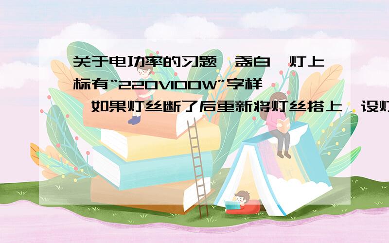 关于电功率的习题一盏白炽灯上标有“220V100W”字样,如果灯丝断了后重新将灯丝搭上,设灯丝电阻变为440Ω,则通电后,实际电流为（）A,实际功率为()W,通电1min后灯丝实际消耗电能为（）J.求正