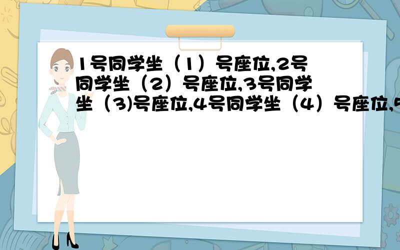 1号同学坐（1）号座位,2号同学坐（2）号座位,3号同学坐（3)号座位,4号同学坐（4）号座位,5号同学坐（5）号座位,6号同学坐（1）号座位,7号同学坐（2）号座位.按这样的规律你能找到自己坐几