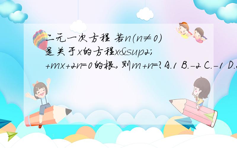 二元一次方程 若n（n≠0）是关于x的方程x²+mx+2n=0的根,则m+n=?A.1 B.-2 C.-1 D.2