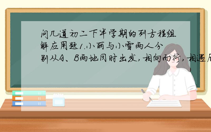 问几道初二下半学期的列方程组解应用题1.小丽与小雪两人分别从A、B两地同时出发,相向而行,相遇后立刻返回原地,各用了48分钟.若小雪比小丽提前10分钟出发,则小丽出发后20分钟与小雪相遇.