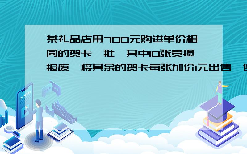 某礼品店用700元购进单价相同的贺卡一批,其中10张受损报废,将其余的贺卡每张加价1元出售,售完后共赚155元.问购进的这批贺卡有几张?甲种茶叶每500克的价格比乙种茶叶每500克的价格高30元,